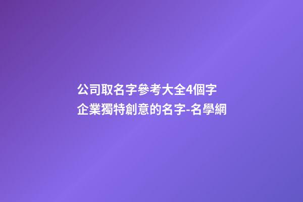 公司取名字參考大全4個字 企業獨特創意的名字-名學網